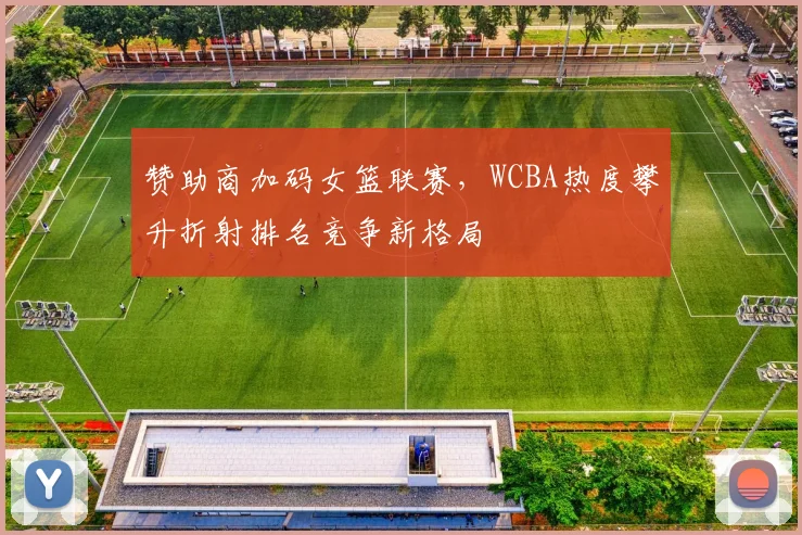 赞助商加码女篮联赛，WCBA热度攀升折射排名竞争新格局