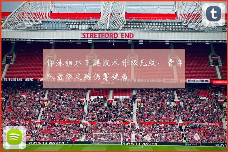 仰泳组水下腿技术升级见效，青年队晋级之路仍需破局