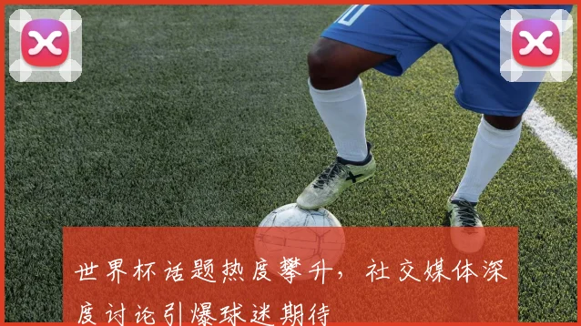 世界杯话题热度攀升，社交媒体深度讨论引爆球迷期待