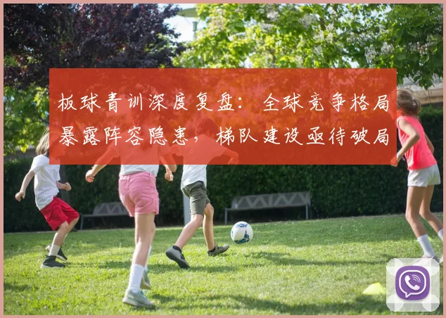 板球青训深度复盘：全球竞争格局暴露阵容隐患，梯队建设亟待破局