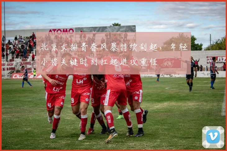 北京女排青春风暴持续刮起，年轻小将关键时刻扛起进攻重任