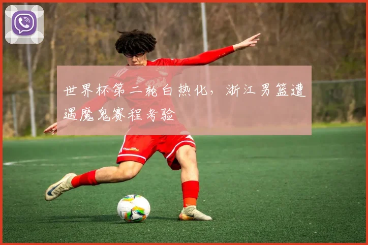 世界杯第二轮白热化，浙江男篮遭遇魔鬼赛程考验