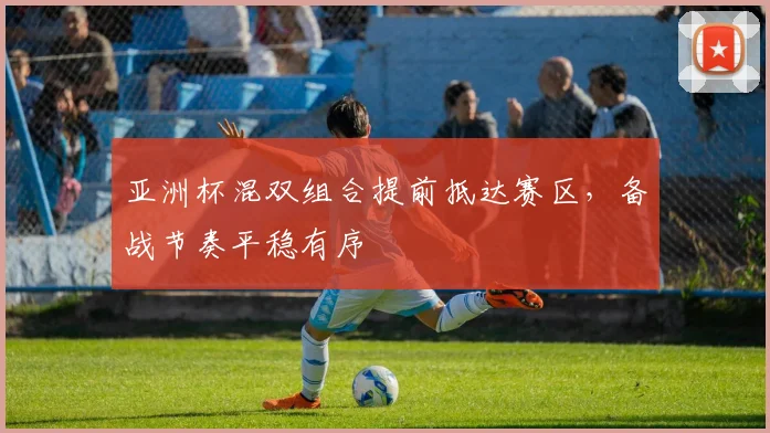 亚洲杯混双组合提前抵达赛区，备战节奏平稳有序