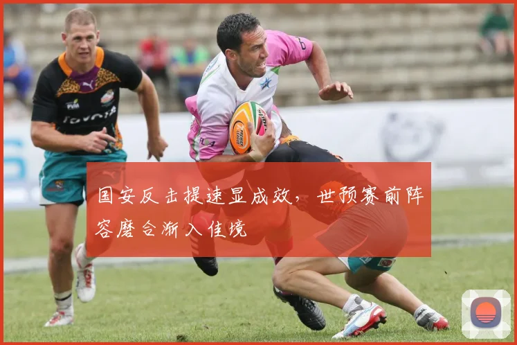 国安反击提速显成效，世预赛前阵容磨合渐入佳境