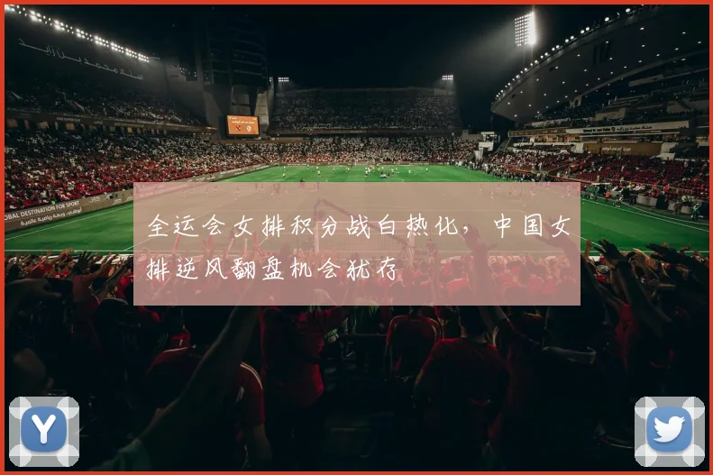 全运会女排积分战白热化，中国女排逆风翻盘机会犹存