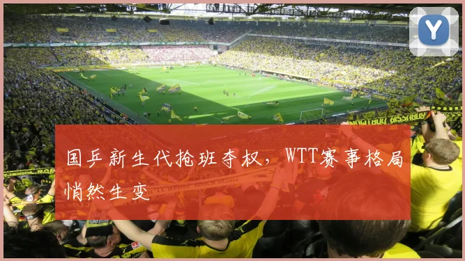 国乒新生代抢班夺权，WTT赛事格局悄然生变